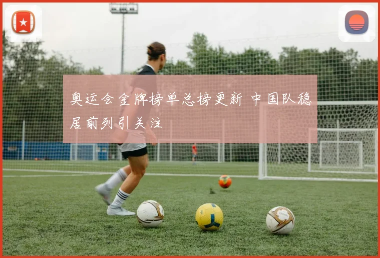 奥运会金牌榜单总榜更新 中国队稳居前列引关注
