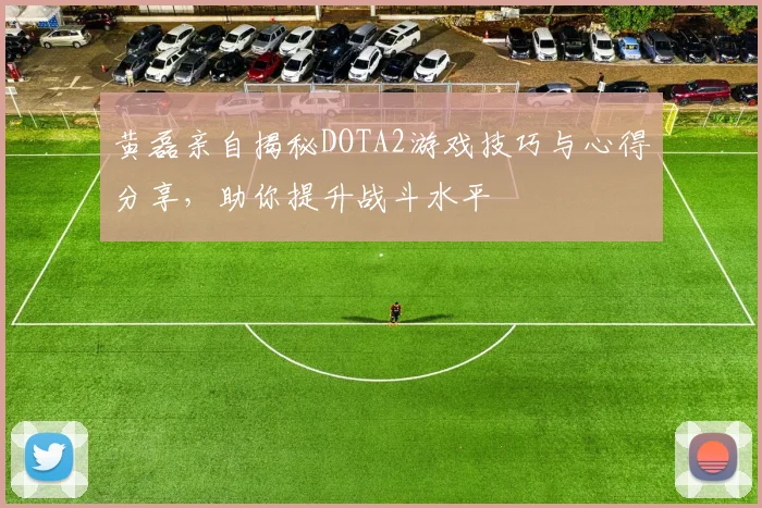黄磊亲自揭秘DOTA2游戏技巧与心得分享，助你提升战斗水平