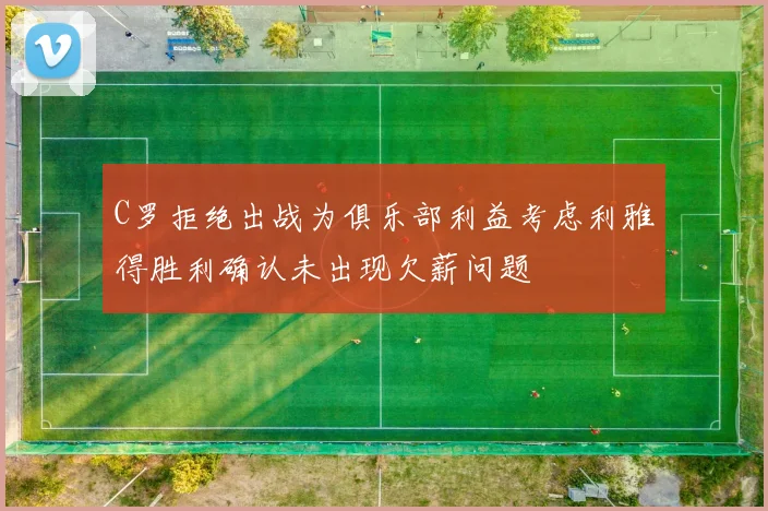 C罗拒绝出战为俱乐部利益考虑利雅得胜利确认未出现欠薪问题
