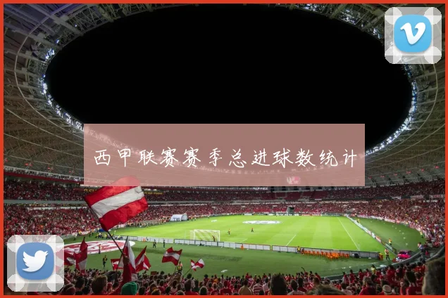 西甲联赛赛季总进球数统计
