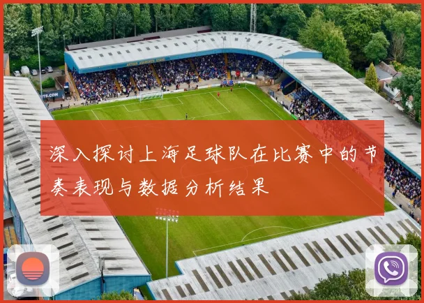 深入探讨上海足球队在比赛中的节奏表现与数据分析结果