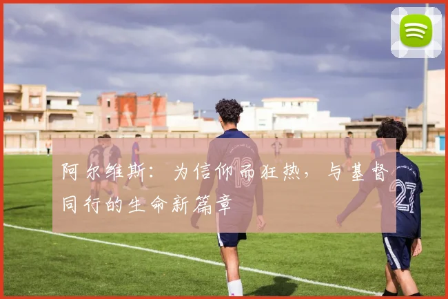 阿尔维斯：为信仰而狂热，与基督同行的生命新篇章