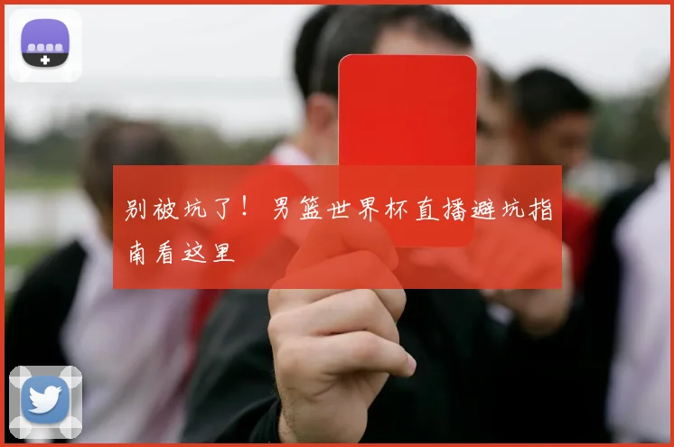 别被坑了！男篮世界杯直播避坑指南看这里