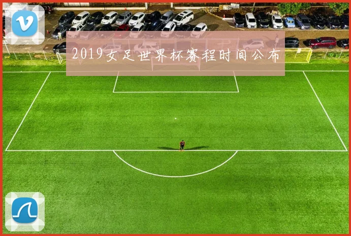2019女足世界杯赛程时间公布